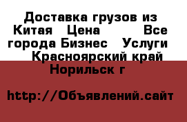 CARGO Доставка грузов из Китая › Цена ­ 100 - Все города Бизнес » Услуги   . Красноярский край,Норильск г.